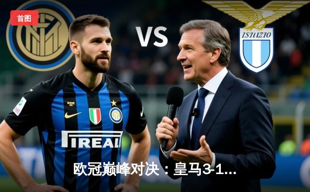 欧冠巅峰对决：皇马3-1逆转多特，维尼修斯双响加冕第15冠