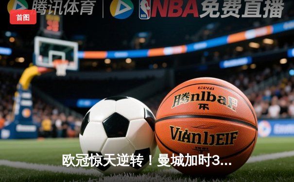 欧冠惊天逆转！曼城加时3-2淘汰拜仁 哈兰德双响+绝杀创纪录