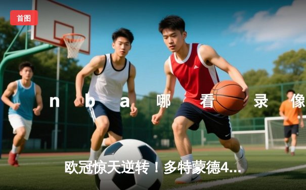 欧冠惊天逆转！多特蒙德4-2马竞总分5-4晋级四强，萨比策传射建功