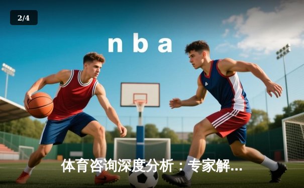 体育咨询深度分析：专家解读 - 2