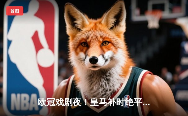 欧冠戏剧夜！皇马补时绝平曼城，贝林厄姆闪耀伯纳乌