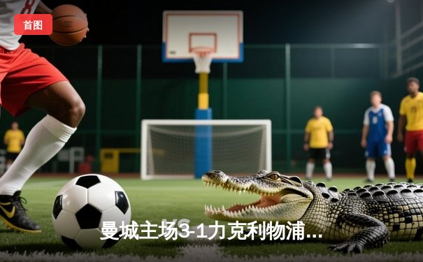 曼城主场3-1力克利物浦，哈兰德双响主导天王山之战