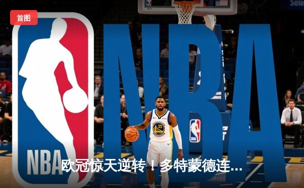 欧冠惊天逆转！多特蒙德连扳三球淘汰巴黎 桑乔闪耀威斯特法伦