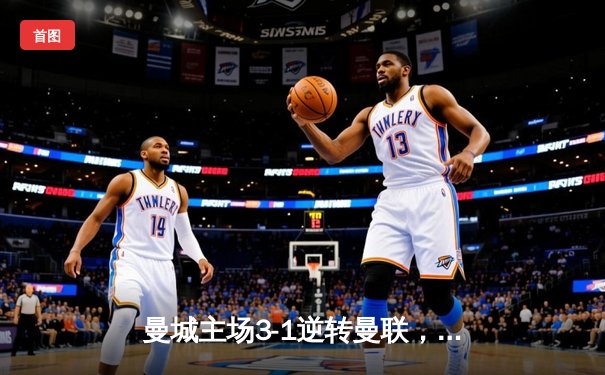 曼城主场3-1逆转曼联，哈兰德双响领跑射手榜