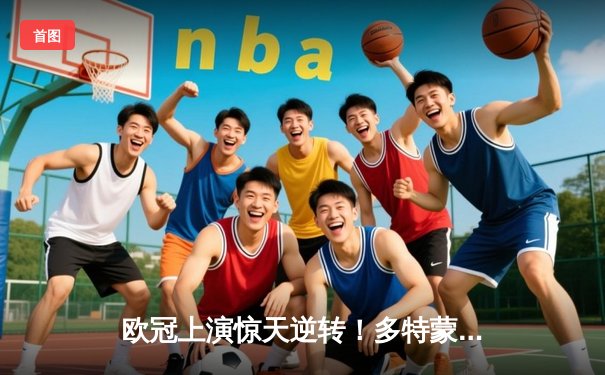 欧冠上演惊天逆转！多特蒙德连追三球淘汰巴黎，桑乔独造两球闪耀全场