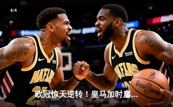 欧冠惊天逆转！皇马加时鏖战3-1力克曼城，本泽马点射定乾坤 - 4