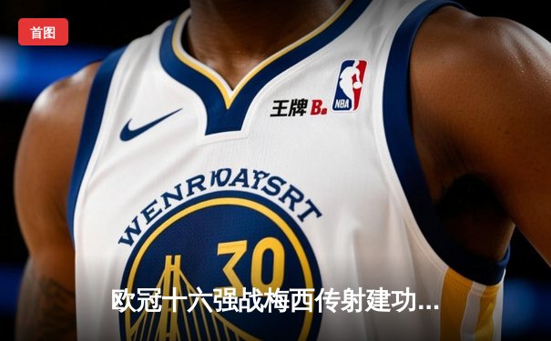 欧冠十六强战梅西传射建功，巴萨客场3-1逆转那不勒斯