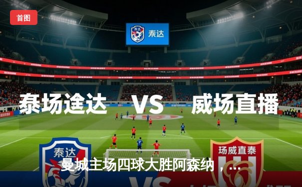 曼城主场四球大胜阿森纳，哈兰德双响领跑射手榜