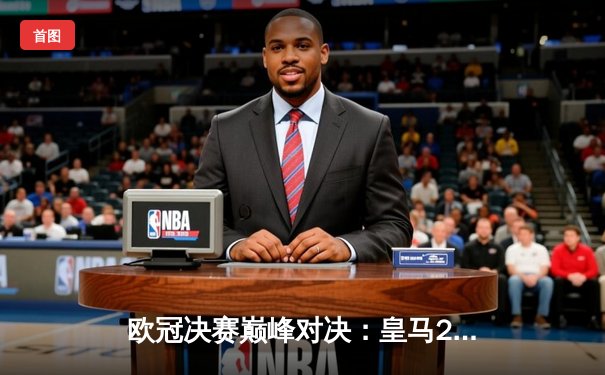 欧冠决赛巅峰对决：皇马2-0力克多特，维尼修斯传射建功创历史