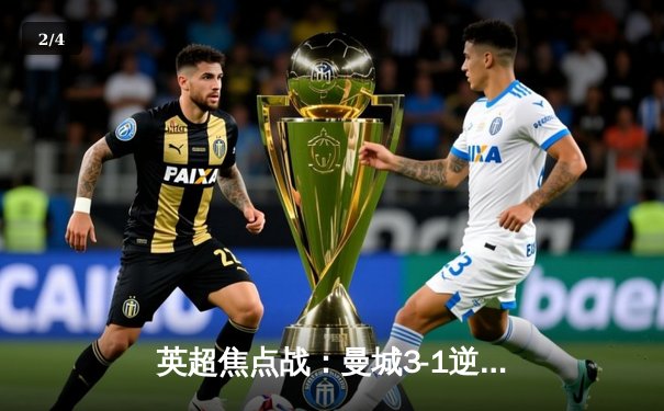 英超焦点战：曼城3-1逆转曼联，哈兰德双响领跑射手榜 - 2