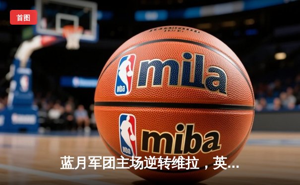 蓝月军团主场逆转维拉，英超四连冠伟业仅一步之遥