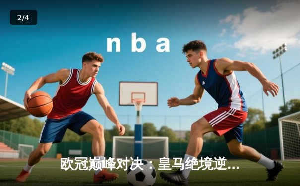 欧冠巅峰对决：皇马绝境逆转曼城，点球大战惊险晋级四强 - 2