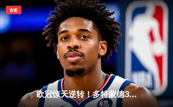 欧冠惊天逆转！多特蒙德3-2绝杀马竞，罗伊斯传射建功萨比策补时献绝杀