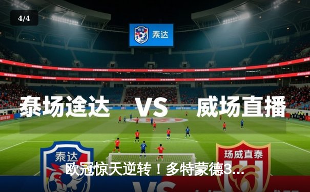 欧冠惊天逆转！多特蒙德3-2绝杀巴黎，胡梅尔斯制胜头球点燃威斯特法伦 - 4