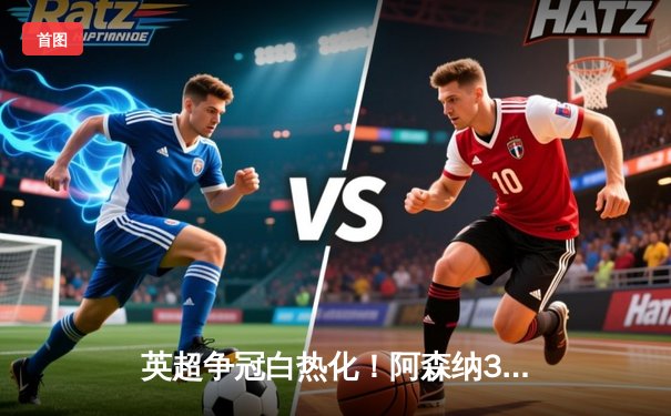 英超争冠白热化！阿森纳3-1力克曼联，萨卡传射建功