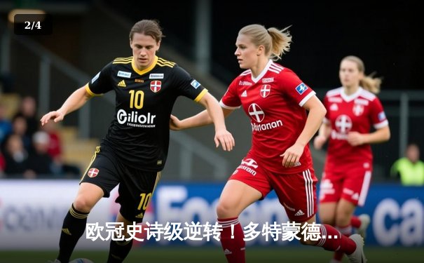 欧冠史诗级逆转！多特蒙德3-2绝杀马竞，老将罗伊斯导演奇迹之夜 - 2