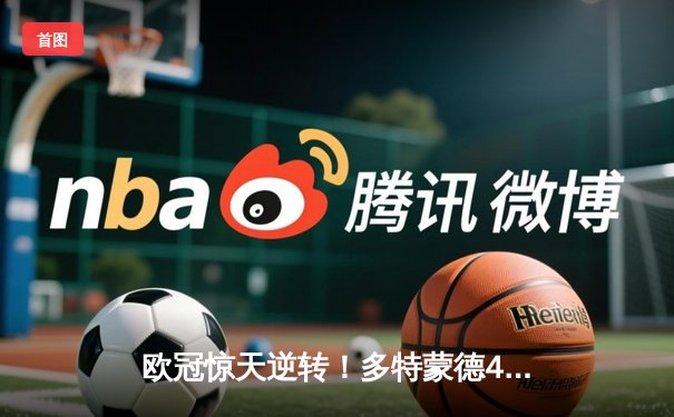 欧冠惊天逆转！多特蒙德4-2马竞总分5-4晋级四强，萨比策传射定乾坤