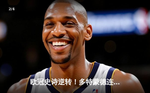 欧冠史诗逆转！多特蒙德连扳三球3-2绝杀马竞，胡梅尔斯头槌定江山 - 2