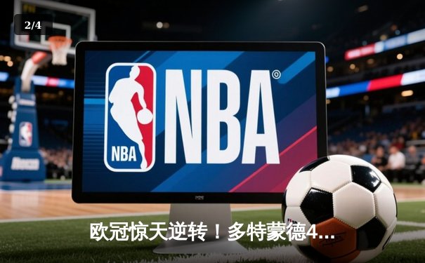 欧冠惊天逆转！多特蒙德4-2马竞总分5-4晋级四强，萨比策传射定乾坤 - 2