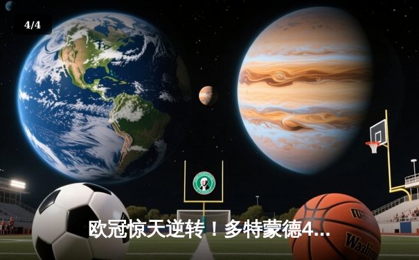 欧冠惊天逆转！多特蒙德4-2马竞总分5-4晋级四强，萨比策传射定乾坤 - 4